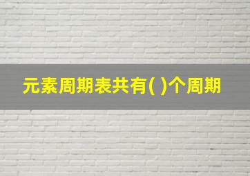 元素周期表共有( )个周期